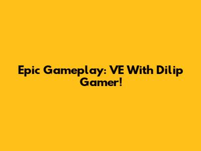 Epic Gameplay: VE With Dilip Gamer!