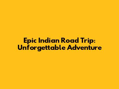 Epic Indian Road Trip: Unforgettable Adventure