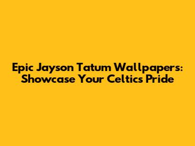 Epic Jayson Tatum Wallpapers: Showcase Your Celtics Pride