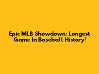 Epic MLB Showdown: Longest Game In Baseball History!