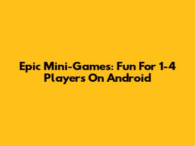 Epic Mini-Games: Fun For 1-4 Players On Android