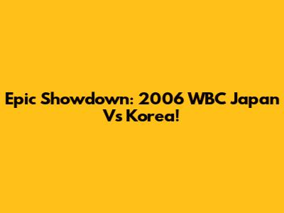 Epic Showdown: 2006 WBC Japan Vs Korea!