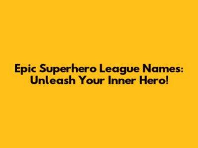 Epic Superhero League Names: Unleash Your Inner Hero!