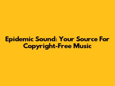 Epidemic Sound: Your Source For Copyright-Free Music
