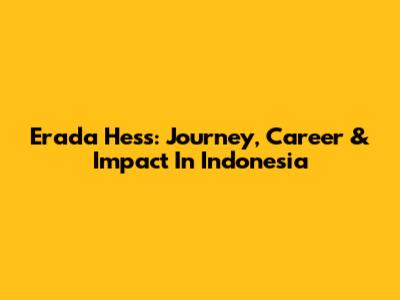 Erada Hess: Journey, Career & Impact In Indonesia