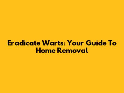 Eradicate Warts: Your Guide To Home Removal