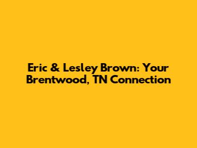 Eric & Lesley Brown: Your Brentwood, TN Connection