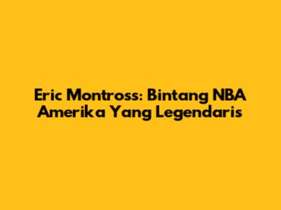 Eric Montross: Bintang NBA Amerika Yang Legendaris