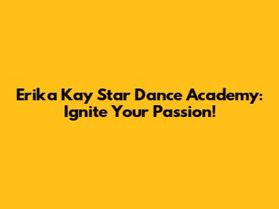 Erika Kay Star Dance Academy: Ignite Your Passion!