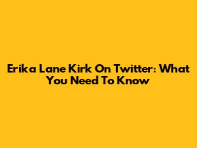 Erika Lane Kirk On Twitter: What You Need To Know