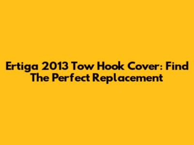 Ertiga 2013 Tow Hook Cover: Find The Perfect Replacement