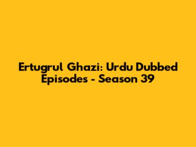Ertugrul Ghazi: Urdu Dubbed Episodes - Season 39