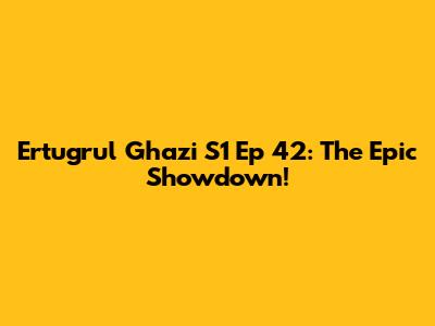Ertugrul Ghazi S1 Ep 42: The Epic Showdown!