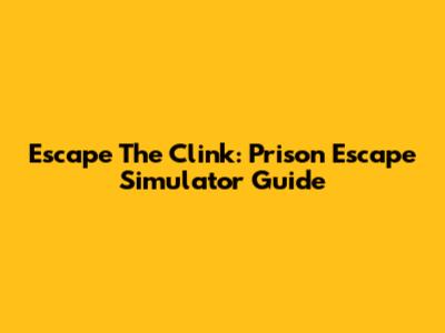 Escape The Clink: Prison Escape Simulator Guide