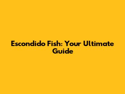 Escondido Fish: Your Ultimate Guide