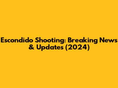 Escondido Shooting: Breaking News & Updates (2024)