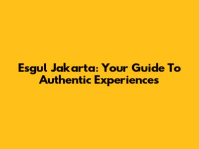 Esgul Jakarta: Your Guide To Authentic Experiences