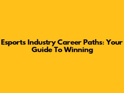 Esports Industry Career Paths: Your Guide To Winning