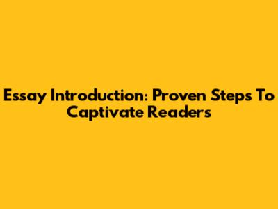 Essay Introduction: Proven Steps To Captivate Readers