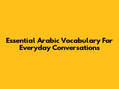 Essential Arabic Vocabulary For Everyday Conversations