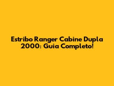 Estribo Ranger Cabine Dupla 2000: Guia Completo!