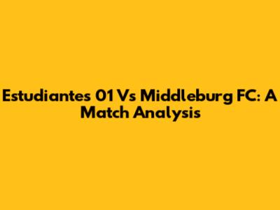 Estudiantes 01 Vs Middleburg FC: A Match Analysis