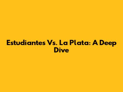 Estudiantes Vs. La Plata: A Deep Dive