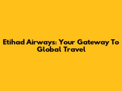 Etihad Airways: Your Gateway To Global Travel