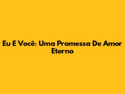 Eu E Você: Uma Promessa De Amor Eterno