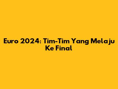 Euro 2024: Tim-Tim Yang Melaju Ke Final