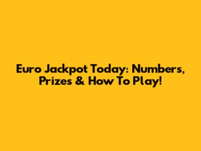 Euro Jackpot Today: Numbers, Prizes & How To Play!