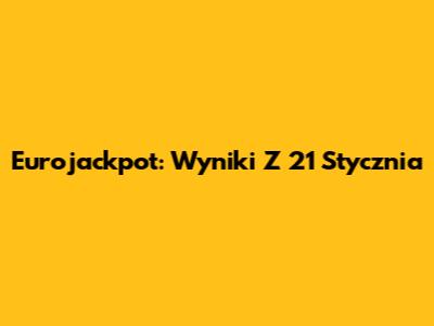 Eurojackpot: Wyniki Z 21 Stycznia