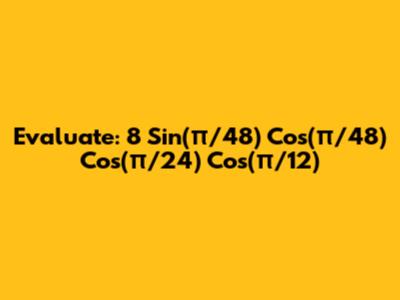 Evaluate: 8 Sin(π/48) Cos(π/48) Cos(π/24) Cos(π/12)