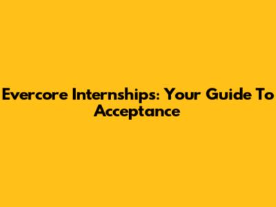 Evercore Internships: Your Guide To Acceptance