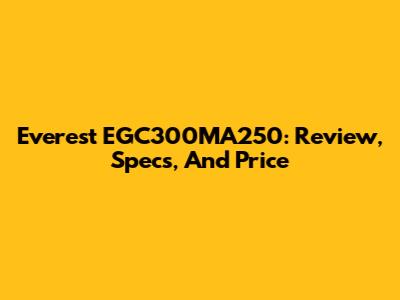 Everest EGC300MA250: Review, Specs, And Price
