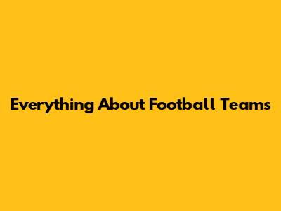 Everything About Football Teams