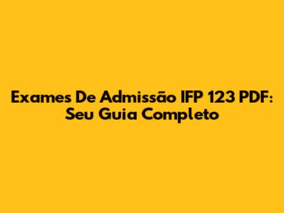 Exames De Admissão IFP 123 PDF: Seu Guia Completo