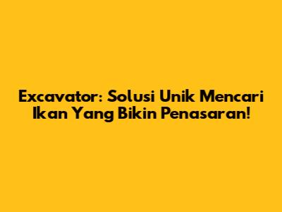 Excavator: Solusi Unik Mencari Ikan Yang Bikin Penasaran!