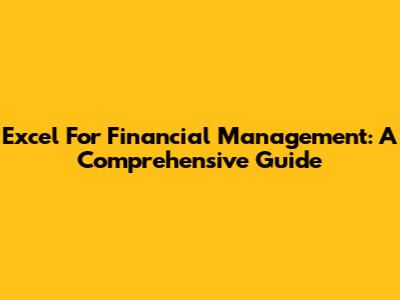 Excel For Financial Management: A Comprehensive Guide