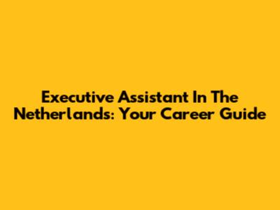 Executive Assistant In The Netherlands: Your Career Guide