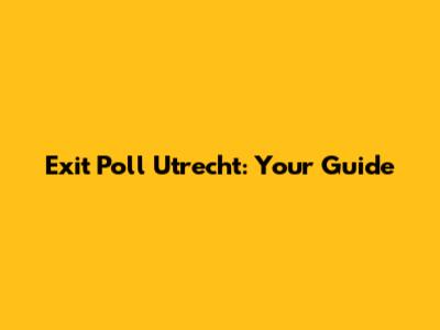 Exit Poll Utrecht: Your Guide