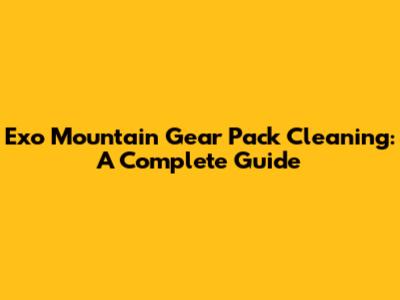 Exo Mountain Gear Pack Cleaning: A Complete Guide