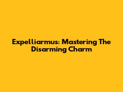 Expelliarmus: Mastering The Disarming Charm