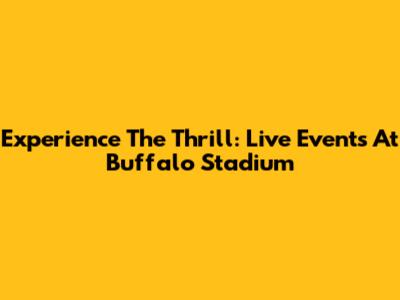 Experience The Thrill: Live Events At Buffalo Stadium