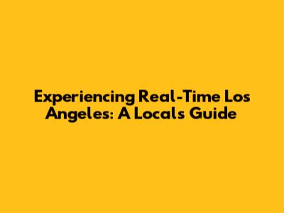 Experiencing Real-Time Los Angeles: A Local's Guide