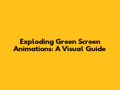 Exploding Green Screen Animations: A Visual Guide