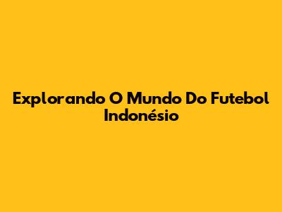 Explorando O Mundo Do Futebol Indonésio