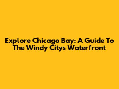 Explore Chicago Bay: A Guide To The Windy City's Waterfront