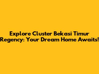 Explore Cluster Bekasi Timur Regency: Your Dream Home Awaits!