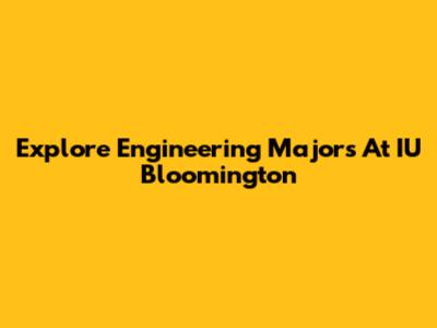 Explore Engineering Majors At IU Bloomington